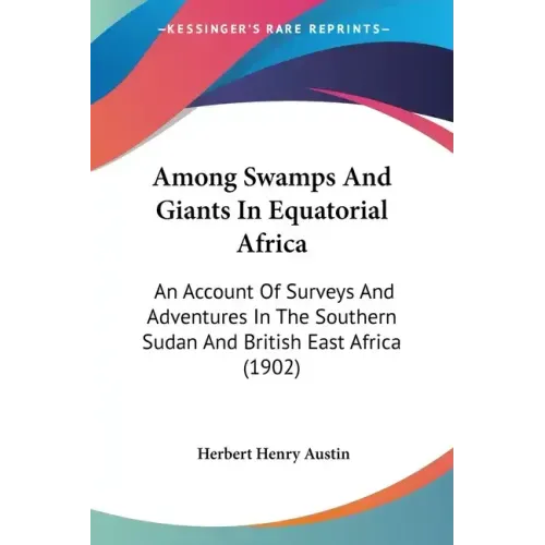 Among Swamps And Giants In Equatorial Africa: An Account Of Surveys And Adventures In The Southern Sudan And British East Africa (1902)