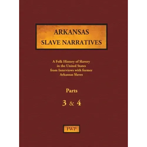 Arkansas Slave Narratives - Parts 3 & 4: A Folk History of Slavery in the United States from Interviews with Former Slaves