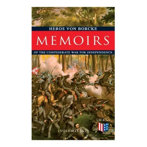 Memoirs of the Confederate War for Independence (Volumes 1&2): Voyage & Arrival in the States, Becoming a Member of the Confederate Army of Northern V