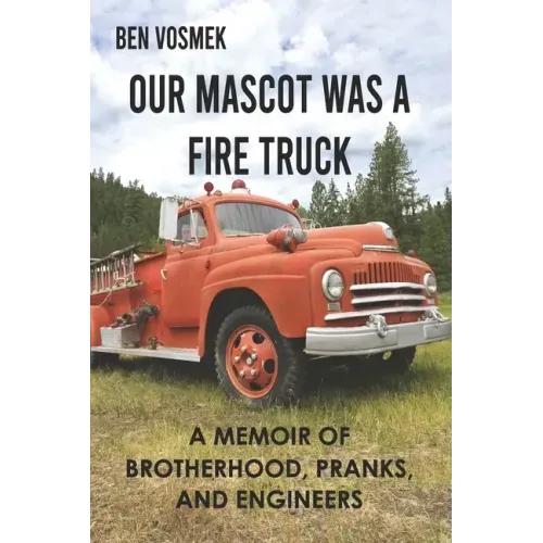 Our Mascot Was a Fire Truck: A Memoir of Brotherhood, Pranks, and Engineers