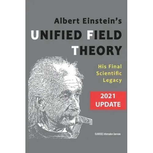 Albert Einstein's Unified Field Theory (International English / 2021 Update): His Final Scientific Legacy