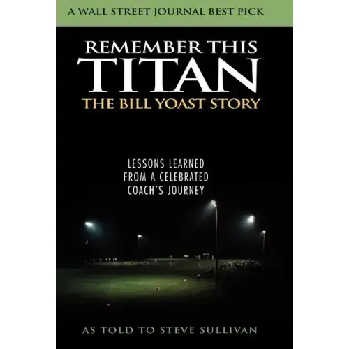 Remember This Titan: The Bill Yoast Story: Lessons Learned from a Celebrated Coach's Journey As Told to Steve Sullivan