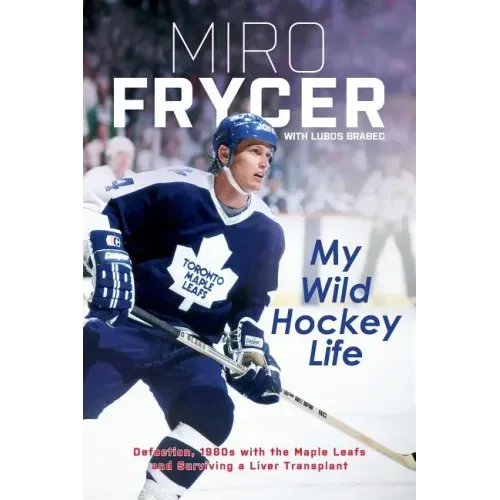 My Wild Hockey Life: Defection, 1980s with the Maple Leafs and Surviving a Liver Transplant