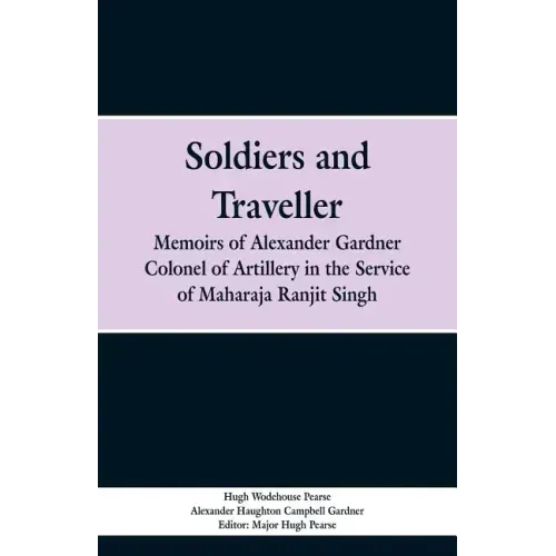 Soldiers and Traveller: Memoirs of Alexander Gardner Colonel of Artillery in the Service of Maharaja Ranjit Singh