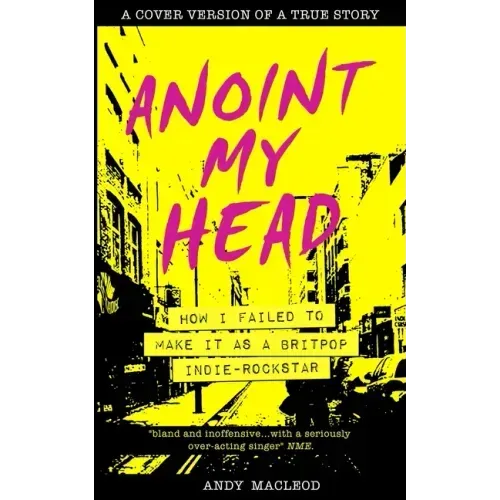 Anoint My Head - How I Failed to Make it as a Britpop Indie Rock-Star
