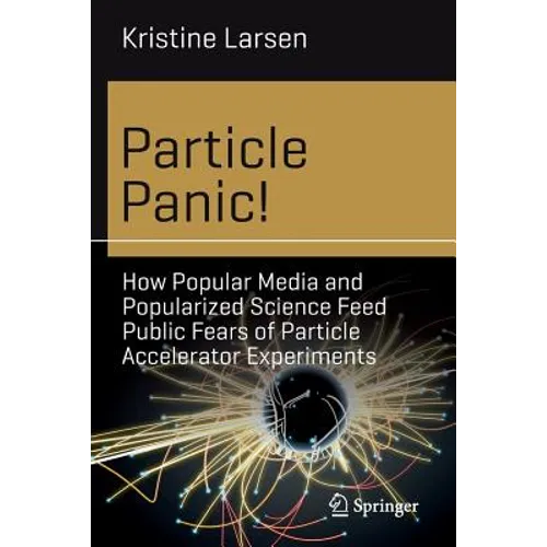Particle Panic!: How Popular Media and Popularized Science Feed Public Fears of Particle Accelerator Experiments
