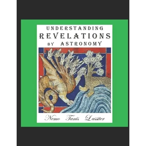 Understanding Revelations by Astronomy: The Ancient, World-Wide, Hidden Knowledge, Especially in Genesis & Revelations; on Precessional Cosmology, the