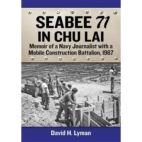 Seabee 71 in Chu Lai: Memoir of a Navy Journalist with a Mobile Construction Battalion, 1967
