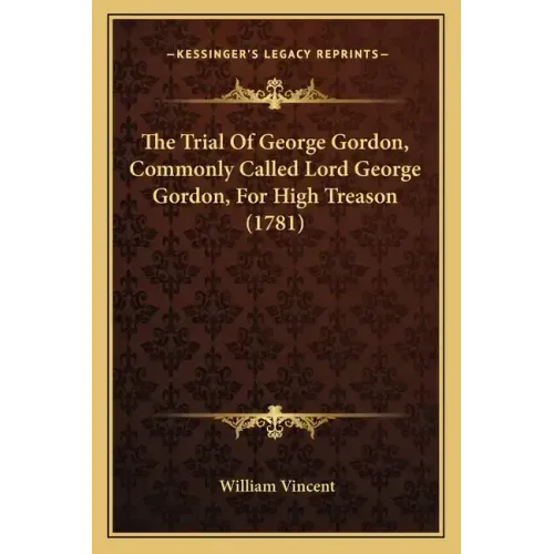 The Trial Of George Gordon, Commonly Called Lord George Gordon, For High Treason (1781)