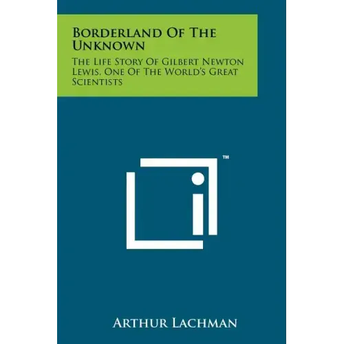 Borderland Of The Unknown: The Life Story Of Gilbert Newton Lewis, One Of The World's Great Scientists