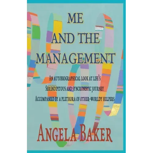 Me and the Management: An Autobiographical Look at Life's Serendipitous and Synchronistic Journey Accompanied by a Plethora of Other-Worldly Helpers