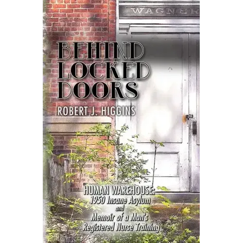 Behind Locked Doors: Human Warehouse: 1950 Insane Asylum and Memoir of a Man's Registered Nurse Training