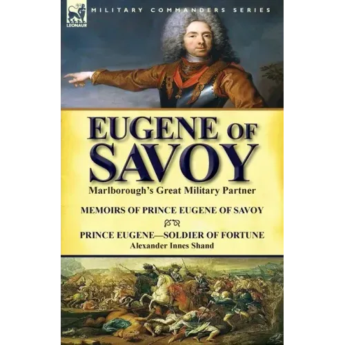 Eugene of Savoy: Marlborough's Great Military Partner-Memoirs of Prince Eugene of Savoy & Prince Eugene-Soldier of Fortune by Alexander Innes Shand