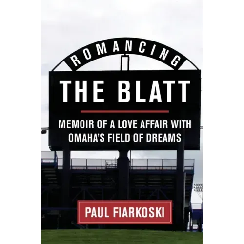 Romancing The Blatt: Memoir of a Love Affair with Omaha's Field of Dreams
