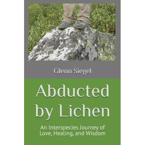 Abducted by Lichen: An Interspecies Journey of Love, Healing, and Wisdom