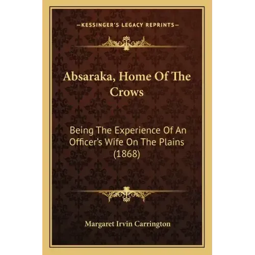 Absaraka, Home Of The Crows: Being The Experience Of An Officer's Wife On The Plains (1868)