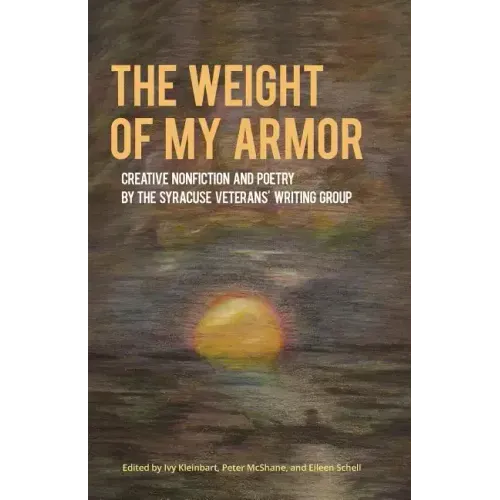 The Weight of My Armor: Creative Nonfiction and Poetry by the Syracuse Veterans' Writing Group