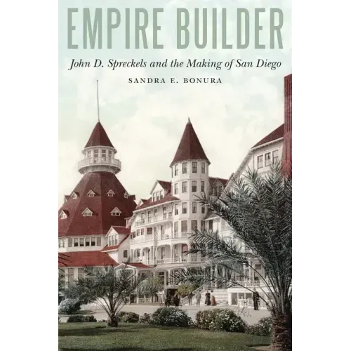 Empire Builder: John D. Spreckels and the Making of San Diego