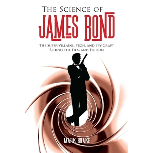 The Science of James Bond: The Super-Villains, Tech, and Spy-Craft Behind the Film and Fiction