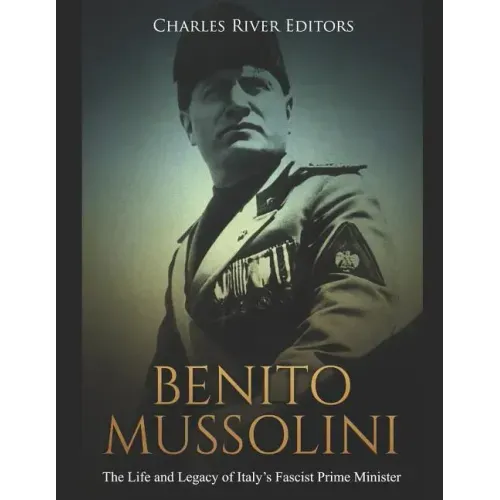 Benito Mussolini: The Life and Legacy of Italy's Fascist Prime Minister