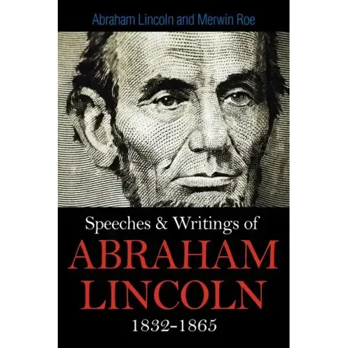 Speeches & Writings Of Abraham Lincoln 1832-1865
