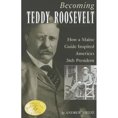 Becoming Teddy Roosevelt: How a Maine Guide Inspired America's 26th President