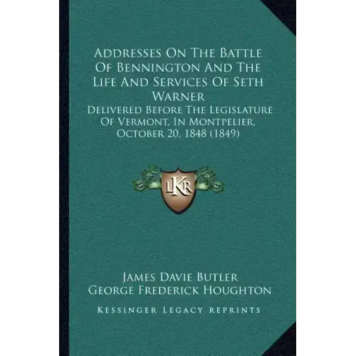 Addresses On The Battle Of Bennington And The Life And Services Of Seth Warner: Delivered Before The Legislature Of Vermont, In Montpelier, October 20