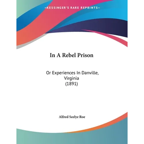In A Rebel Prison: Or Experiences In Danville, Virginia (1891)