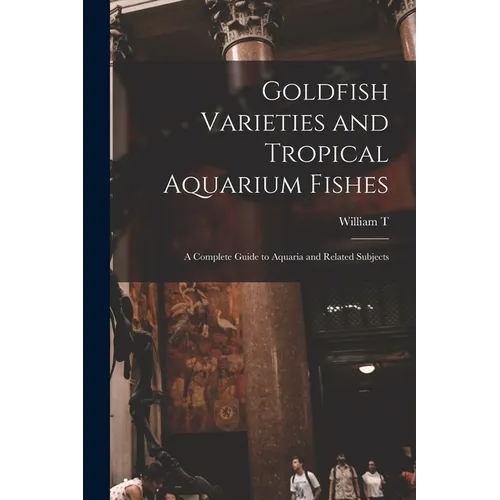 Goldfish Varieties and Tropical Aquarium Fishes; a Complete Guide to Aquaria and Related Subjects