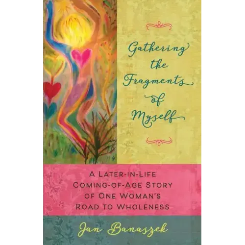 Gathering the Fragments of Myself: A Later-in-Life Coming-of-Age Story of One Woman's Road to Wholeness