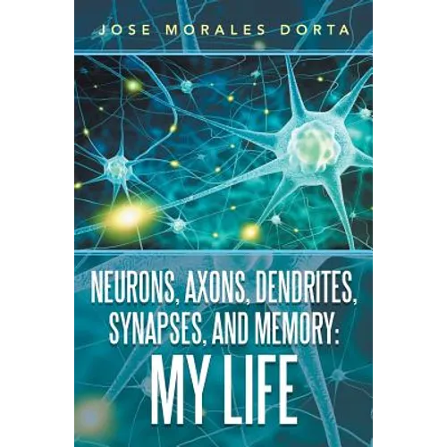 Neurons, Axons, Dendrites, Synapses, and Memory: My Life