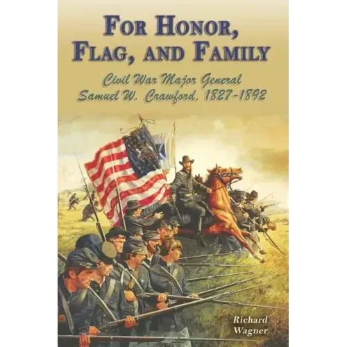 For Honor, Flag, and Family: Civil War Major General Samuel W. Crawford, 1827-1892