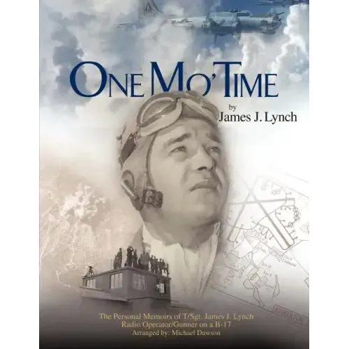 One Mo' Time: The Personal Memoirs of T/Sgt. James J. Lynch Radio Operator/Gunner on A B-17