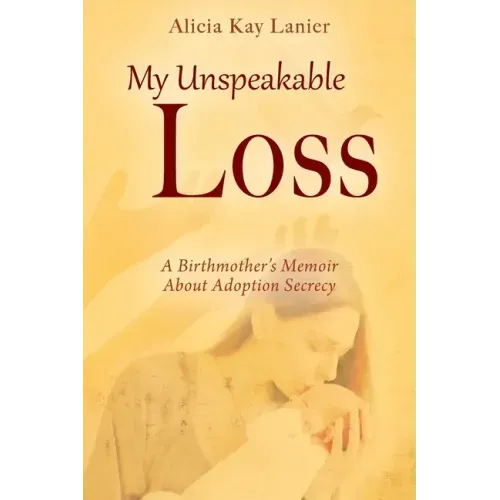 My Unspeakable Loss: A Birthmother's Memoir About Adoption Secrecy