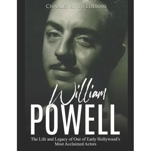 William Powell: The Life and Legacy of One of Early Hollywood's Most Acclaimed Actors