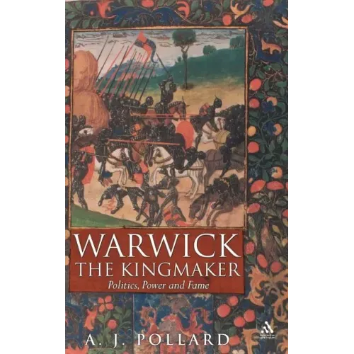 Warwick the Kingmaker: Politics, Power and Fame During the War of the Roses