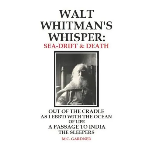 Walt Whitman's Whisper: Sea-Drift & Death: Out of the Cradle, As I Ebb'd with the Ocean of Life, Passage to India, The Sleepers
