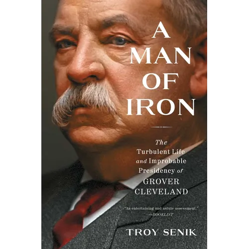 A Man of Iron: The Turbulent Life and Improbable Presidency of Grover Cleveland