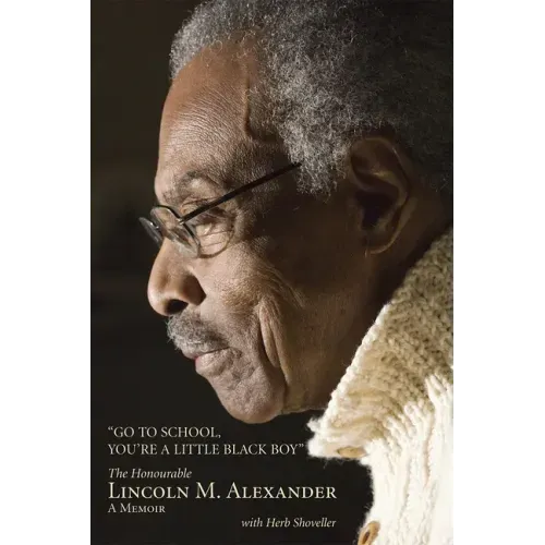 Go to School, You're a Little Black Boy: The Honourable Lincoln M. Alexander: A Memoir