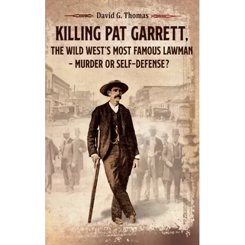 Killing Pat Garrett, The Wild West's Most Famous Lawman - Murder or Self-Defense?