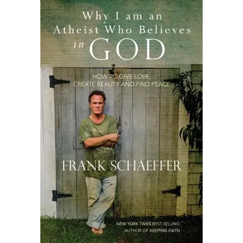 Why I am an Atheist Who Believes in God: How to give love, create beauty and find peace