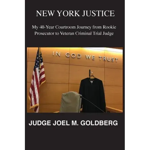 New York Justice: My 40-Year Courtroom Journey from Rookie Prosecutor to Veteran Criminal Trial Judge