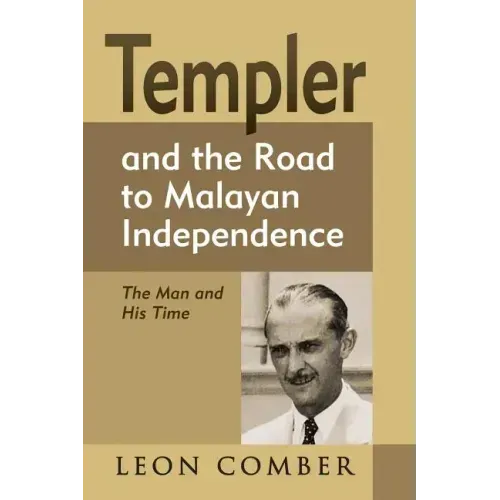 Templer and the Road to Malayan Independence: The Man and His Time