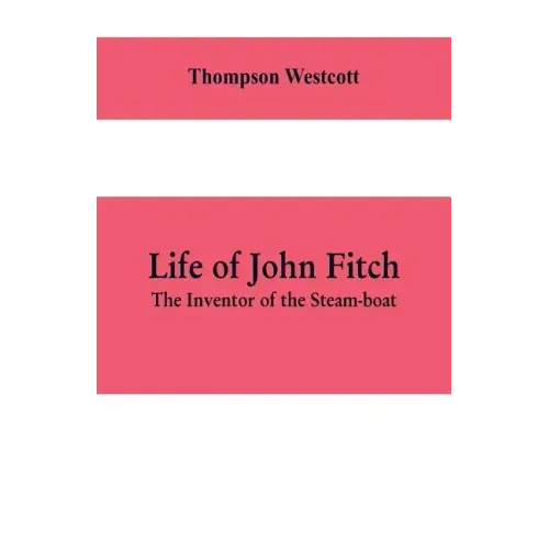 Life of John Fitch: The Inventor of the Steam-boat