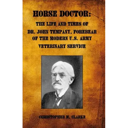 Horse Doctor: The Life and Times of Dr. John Tempany, Forebear of the Modern U.S. Army Veterinary Service