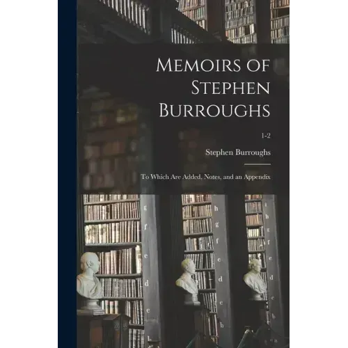 Memoirs of Stephen Burroughs: to Which Are Added, Notes, and an Appendix; 1-2