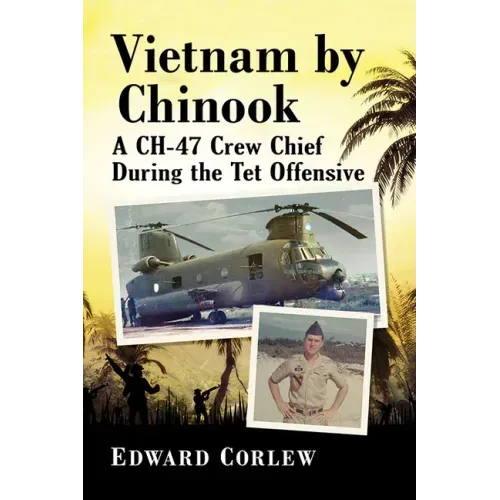 Vietnam by Chinook: A Ch-47 Crew Chief During the TET Offensive