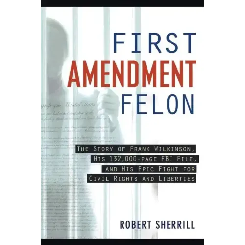 First Amendment Felon: The Story of Frank Wilkinson, His 132,000 Page FBI File and His Epic Fight for Civil Rights and Liberties