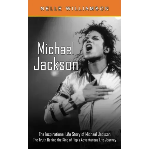 Michael Jackson: The Inspirational Life Story of Michael Jackson (The Truth Behind the King of Pop's Adventurous Life Journey)