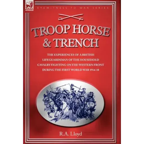 Troop, Horse & Trench - The Experiences of a British Lifeguardsman of the Household Cavalry Fighting on the Western Front During the First World War 1